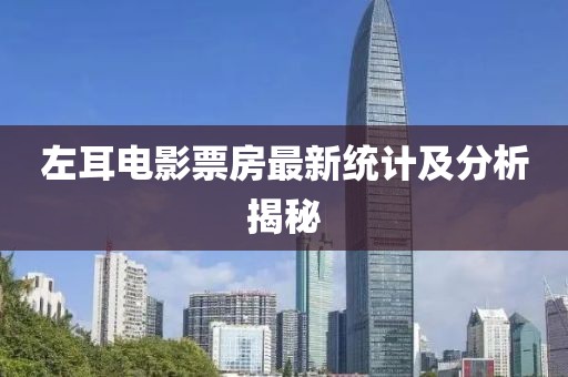 左耳電影票房最新統(tǒng)計(jì)及分析揭秘