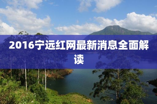 2016寧遠紅網(wǎng)最新消息全面解讀
