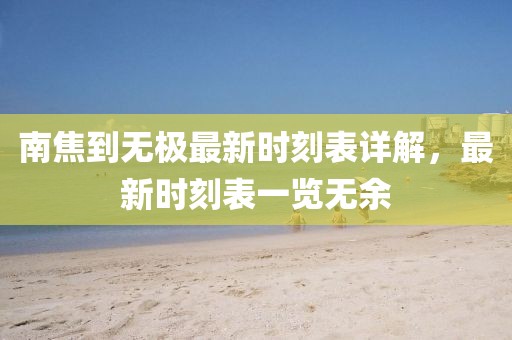 南焦到無極最新時(shí)刻表詳解，最新時(shí)刻表一覽無余