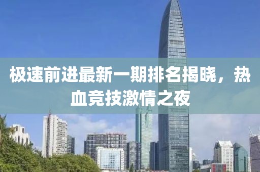 極速前進(jìn)最新一期排名揭曉，熱血競(jìng)技激情之夜