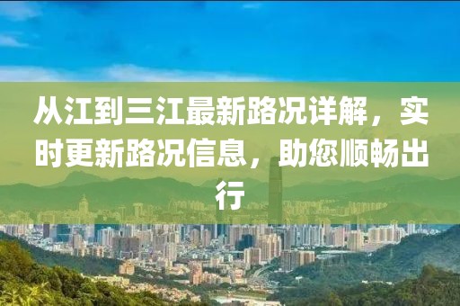 從江到三江最新路況詳解，實時更新路況信息，助您順暢出行