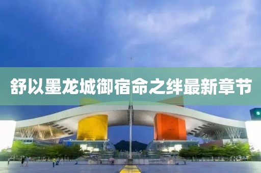 舒以墨龍城御宿命之絆最新章節(jié)