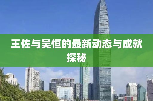 王佐與吳恒的最新動(dòng)態(tài)與成就探秘