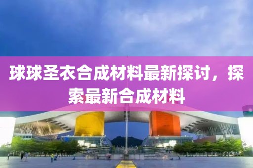 球球圣衣合成材料最新探討，探索最新合成材料