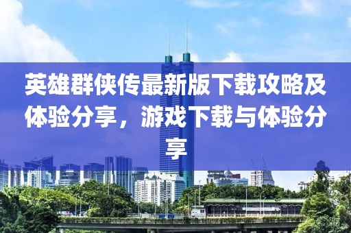 英雄群俠傳最新版下載攻略及體驗(yàn)分享，游戲下載與體驗(yàn)分享