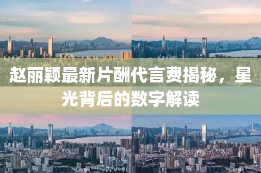 趙麗穎最新片酬代言費(fèi)揭秘，星光背后的數(shù)字解讀