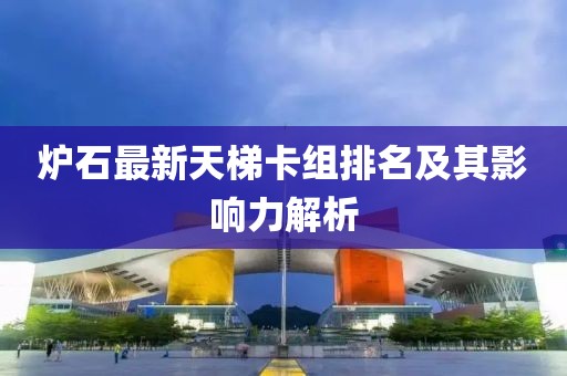 爐石最新天梯卡組排名及其影響力解析