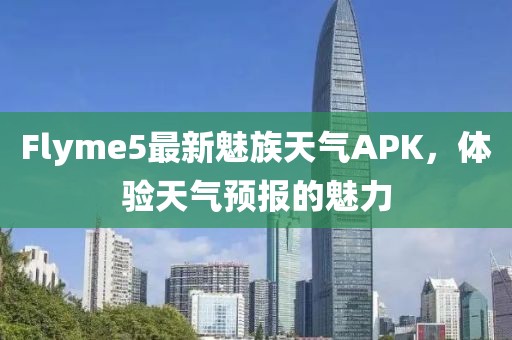 Flyme5最新魅族天氣APK，體驗(yàn)天氣預(yù)報(bào)的魅力