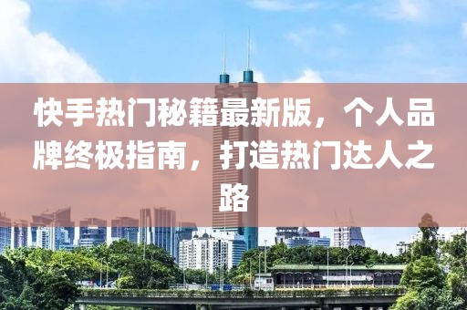 快手熱門秘籍最新版，個人品牌終極指南，打造熱門達人之路