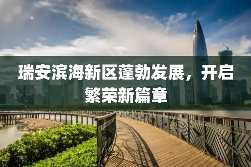 瑞安濱海新區(qū)蓬勃發(fā)展，開啟繁榮新篇章
