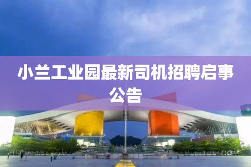 小蘭工業(yè)園最新司機(jī)招聘啟事公告