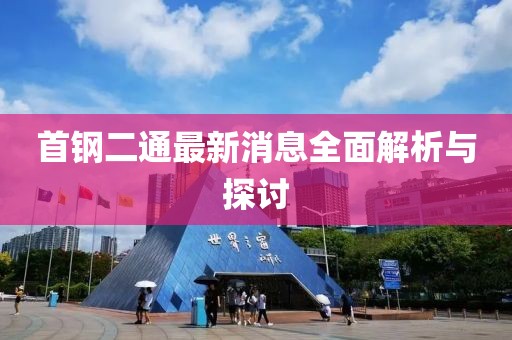 首鋼二通最新消息全面解析與探討