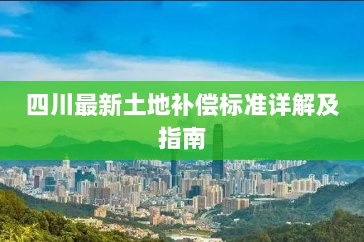四川最新土地補(bǔ)償標(biāo)準(zhǔn)詳解及指南