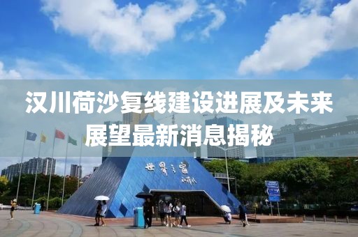漢川荷沙復(fù)線建設(shè)進(jìn)展及未來展望最新消息揭秘