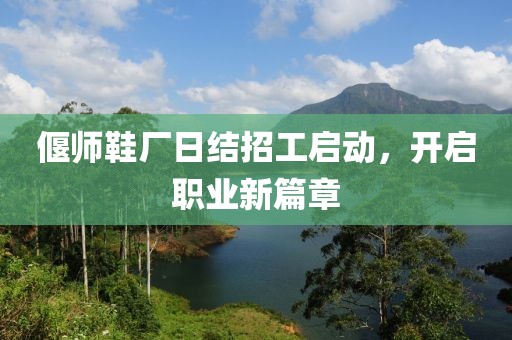 偃師鞋廠日結(jié)招工啟動(dòng)，開(kāi)啟職業(yè)新篇章
