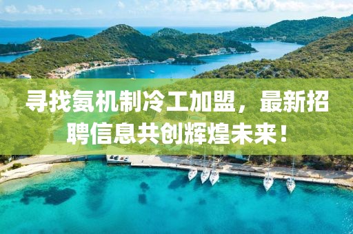 尋找氨機(jī)制冷工加盟，最新招聘信息共創(chuàng)輝煌未來(lái)！