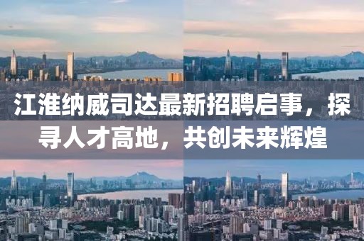 江淮納威司達(dá)最新招聘啟事，探尋人才高地，共創(chuàng)未來(lái)輝煌