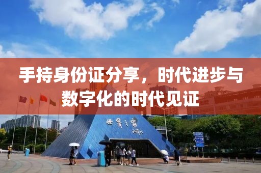 手持身份證分享，時(shí)代進(jìn)步與數(shù)字化的時(shí)代見證