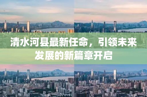 清水河縣最新任命，引領(lǐng)未來發(fā)展的新篇章開啟