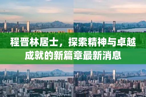 程晉林居士，探索精神與卓越成就的新篇章最新消息