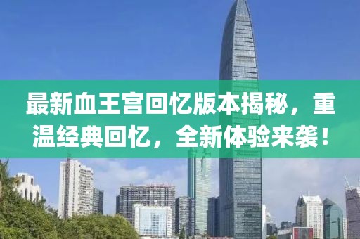最新血王宮回憶版本揭秘，重溫經(jīng)典回憶，全新體驗(yàn)來襲！