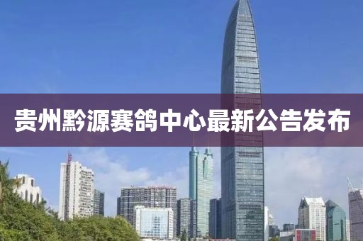 貴州黔源賽鴿中心最新公告發(fā)布