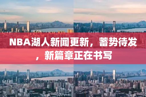 NBA湖人新聞更新，蓄勢(shì)待發(fā)，新篇章正在書寫