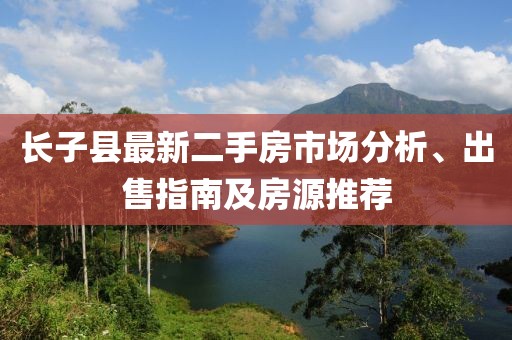 長子縣最新二手房市場分析、出售指南及房源推薦