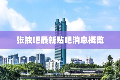 張掖吧最新貼吧消息概覽