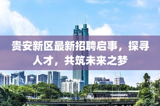貴安新區(qū)最新招聘啟事，探尋人才，共筑未來之夢
