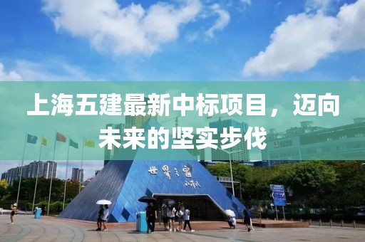 上海五建最新中標(biāo)項(xiàng)目，邁向未來的堅(jiān)實(shí)步伐