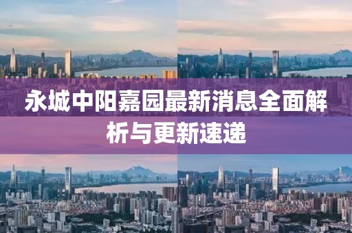 永城中陽(yáng)嘉園最新消息全面解析與更新速遞