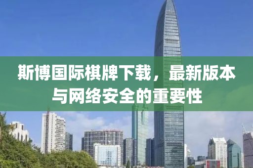 斯博國際棋牌下載，最新版本與網(wǎng)絡(luò)安全的重要性