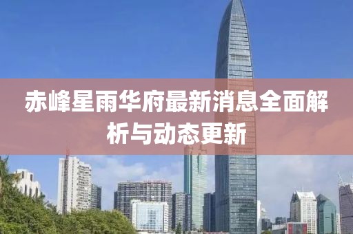 赤峰星雨華府最新消息全面解析與動態(tài)更新