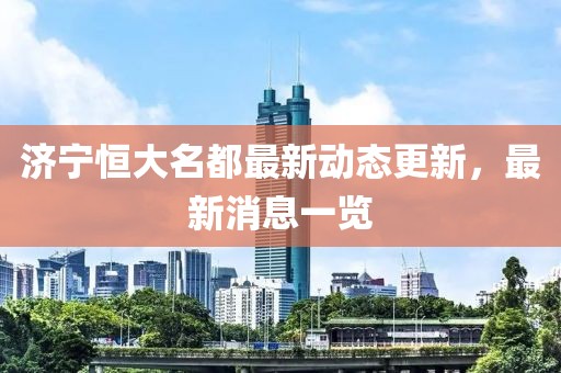 濟寧恒大名都最新動態(tài)更新，最新消息一覽