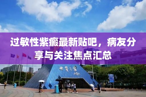 過敏性紫癜最新貼吧，病友分享與關(guān)注焦點匯總