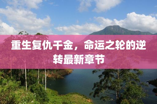 重生復(fù)仇千金，命運(yùn)之輪的逆轉(zhuǎn)最新章節(jié)