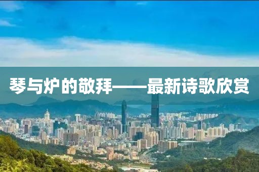 琴與爐的敬拜——最新詩(shī)歌欣賞