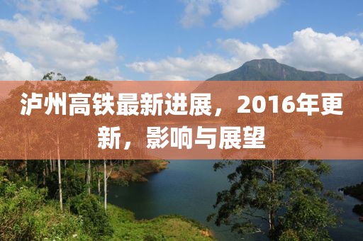 瀘州高鐵最新進(jìn)展，2016年更新，影響與展望