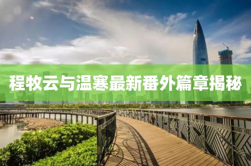 程牧云與溫寒最新番外篇章揭秘