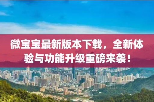 微寶寶最新版本下載，全新體驗(yàn)與功能升級(jí)重磅來(lái)襲！