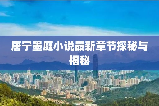 唐寧墨庭小說最新章節(jié)探秘與揭秘