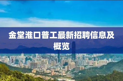 金堂淮口普工最新招聘信息及概覽