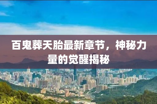 百鬼葬天胎最新章節(jié)，神秘力量的覺醒揭秘