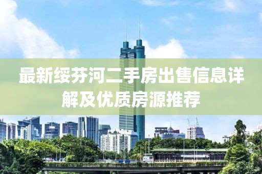 最新綏芬河二手房出售信息詳解及優(yōu)質(zhì)房源推薦