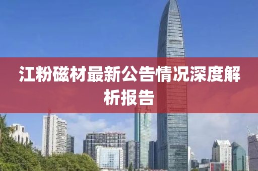 江粉磁材最新公告情況深度解析報告