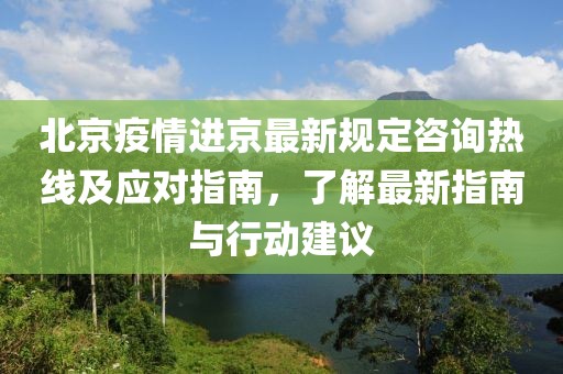 北京疫情進(jìn)京最新規(guī)定咨詢(xún)熱線及應(yīng)對(duì)指南，了解最新指南與行動(dòng)建議